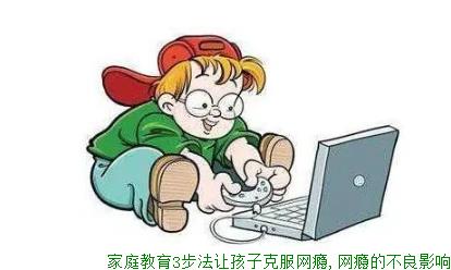 家庭教育3步法让孩子克服网瘾,网瘾的不良影响