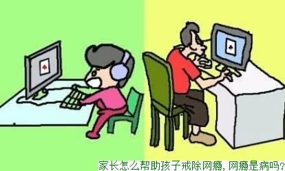 家长怎么帮助孩子戒除网瘾,网瘾是病吗?