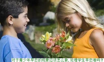 对于青少年早恋的现象应该怎么做,处理学生早恋难吗？