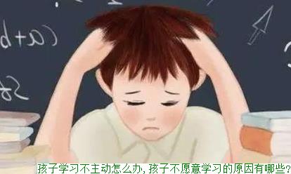 孩子学习不主动怎么办,孩子不愿意学习的原因有哪些?