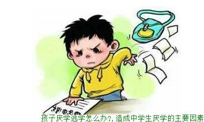 孩子厌学逃学怎么办?,造成中学生厌学的主要因素