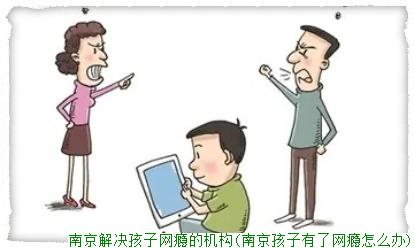 南京解决孩子网瘾的机构(南京孩子有了网瘾怎么办)