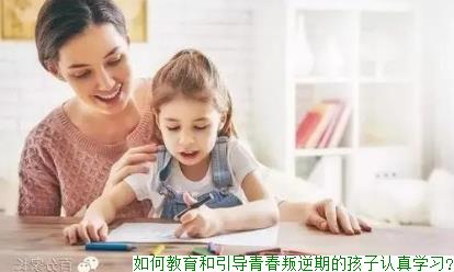 如何教育和引导青春叛逆期的孩子认真学习?