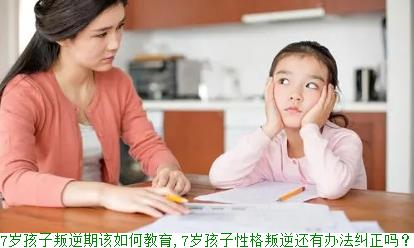 7岁孩子叛逆期该如何教育,7岁孩子性格叛逆还有办法纠正吗？