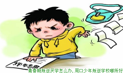 青春期叛逆厌学怎么办,周口少年叛逆学校哪所好
