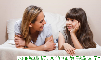 17岁的叛逆期孩子，家长如何正确引导叛逆期孩子？