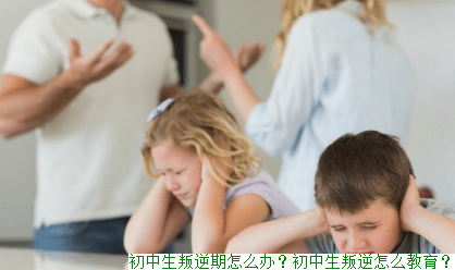 初中生叛逆期怎么办？初中生叛逆怎么教育？