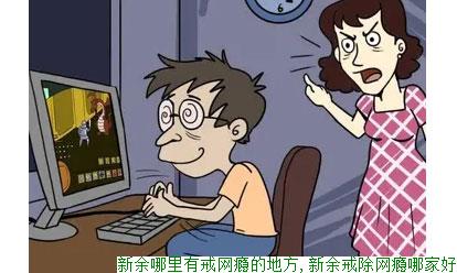 新余哪里有戒网瘾的地方,新余戒除网瘾哪家好