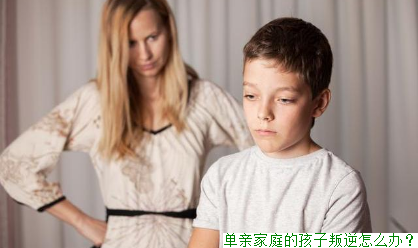 单亲家庭的孩子叛逆怎么办？