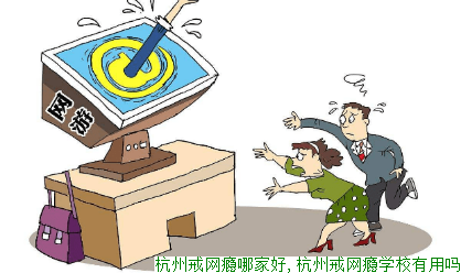 杭州戒网瘾哪家好,杭州戒网瘾学校有用吗