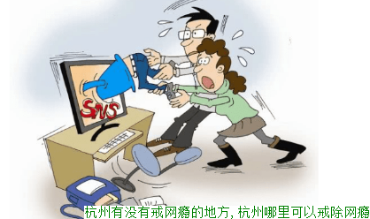 杭州有没有戒网瘾的地方,杭州哪里可以戒除网瘾