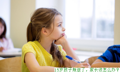 15岁孩子叛逆了，家长该怎么办？
