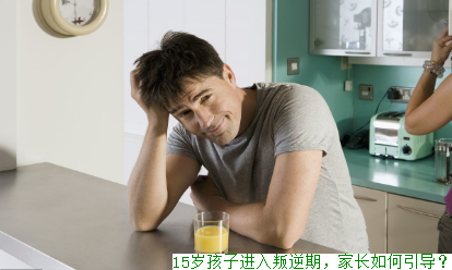15岁孩子进入叛逆期，家长如何引导？