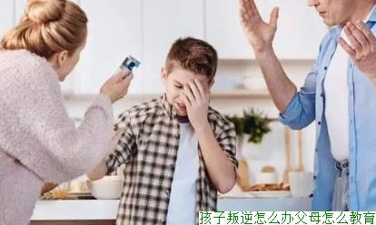 孩子叛逆怎么办父母怎么教育