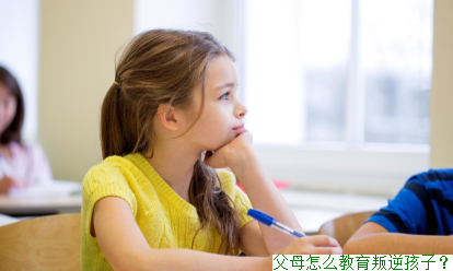 父母怎么教育叛逆孩子？