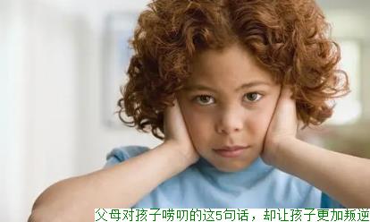 父母对孩子唠叨的这5句话，却让孩子更加叛逆