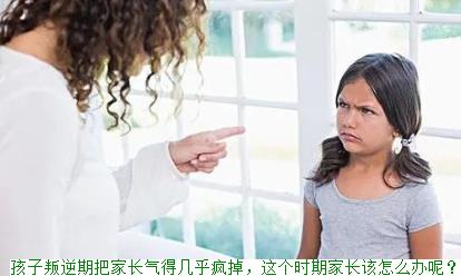 孩子叛逆期把家长气得几乎疯掉，这个时期家长该怎么办呢？