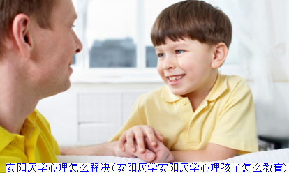 安阳厌学心理怎么解决(安阳厌学安阳厌学心理孩子怎么教育)