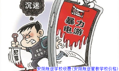 安阳叛逆学校收费(安阳叛逆管教学校价格)