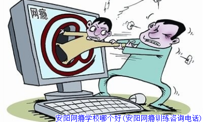 安阳网瘾学校哪个好(安阳网瘾训练咨询电话)