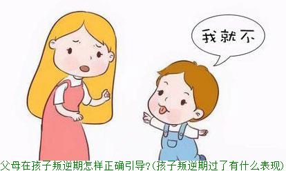 父母在孩子叛逆期怎样正确引导?(孩子叛逆期过了有什么表现)