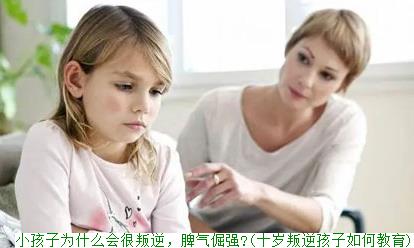 小孩子为什么会很叛逆，脾气倔强?(十岁叛逆孩子如何教育)