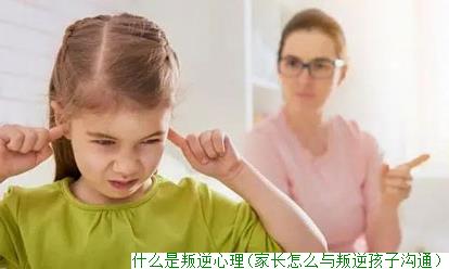 什么是叛逆心理(家长怎么与叛逆孩子沟通)