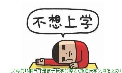 父母的坏脾气才是孩子厌学的原因(叛逆厌学父母怎么办)