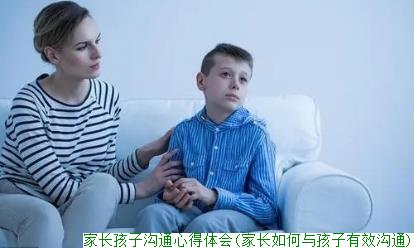 家长孩子沟通心得体会(家长如何与孩子有效沟通)