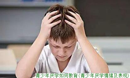 青少年厌学如何教育(青少年厌学情绪及表现)