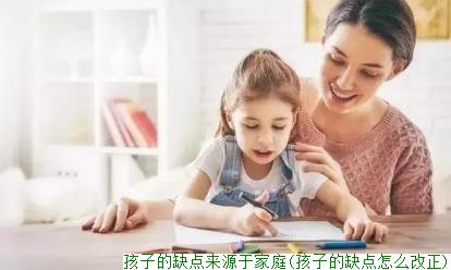 孩子的缺点来源于家庭(孩子的缺点怎么改正)