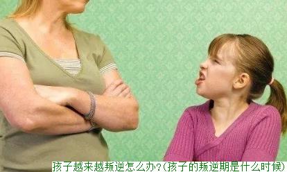 孩子越来越叛逆怎么办?(孩子的叛逆期是什么时候)