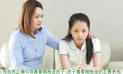 父母如何正确引导青春期叛逆孩子(孩子青春期叛逆的主要表现)