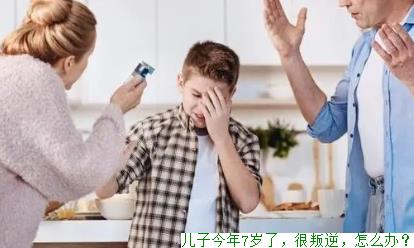 儿子今年7岁了，很叛逆，怎么办？